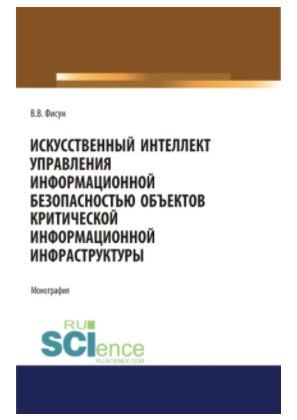 Искусственный интеллект управления информационной безопасностью объектов критической информационной инфраструктуры. (Аспирантура, Магистратура). Монография.